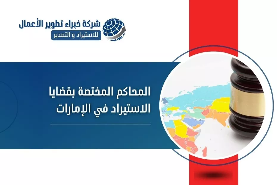 المحاكم المختصة بقضايا الاستيراد في الإمارات